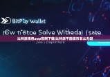 比特派钱包app官网下载|比特派不能提币怎么办呀