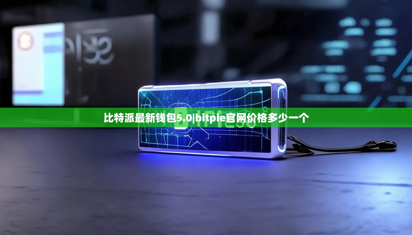 比特派最新钱包5.0|bitpie官网价格多少一个  第1张