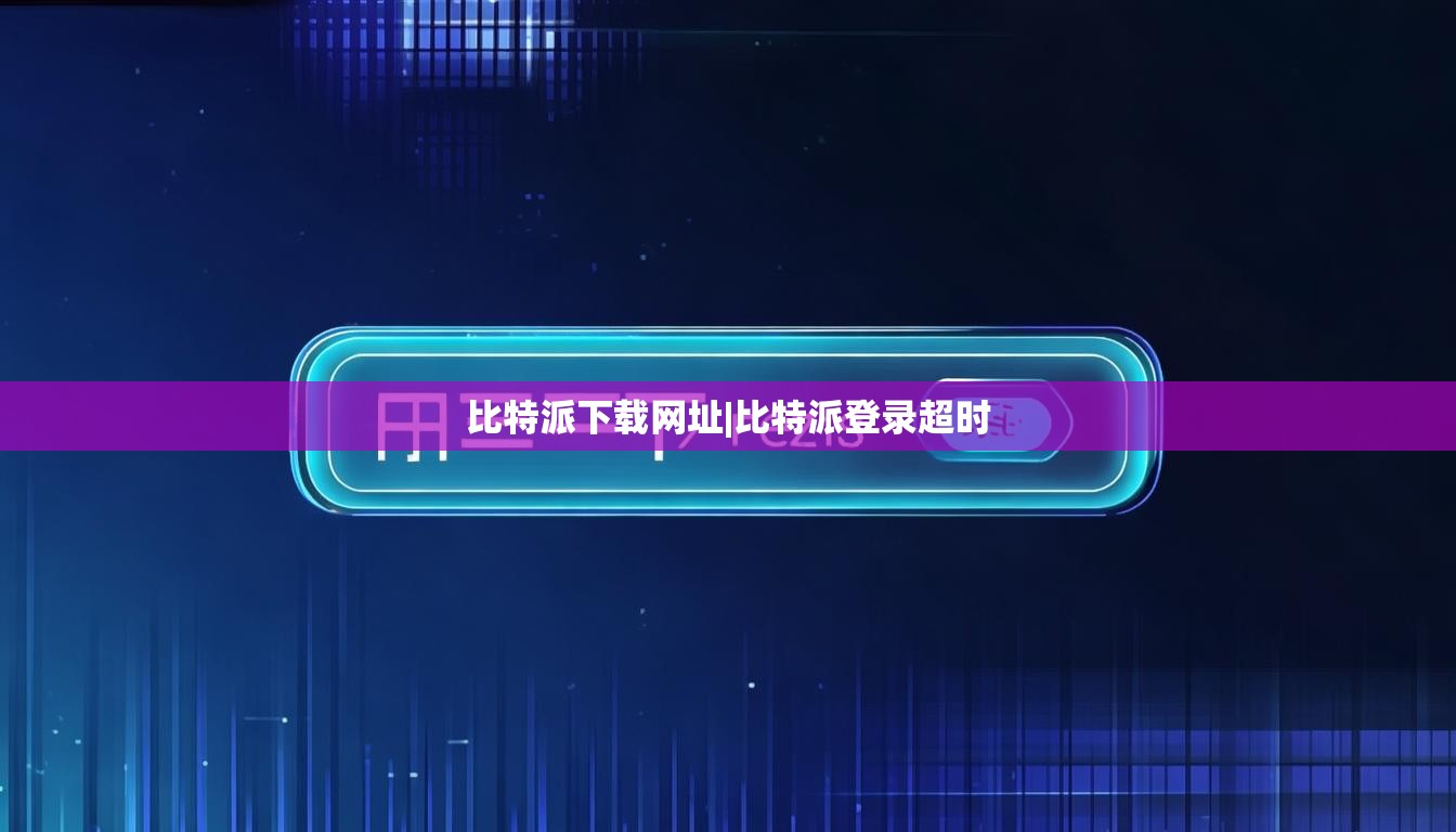 比特派下载网址|比特派登录超时  第1张
