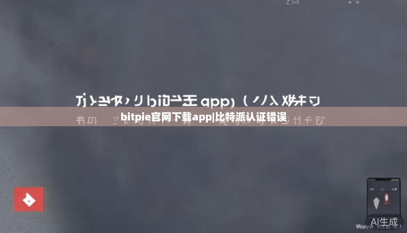 bitpie官网下载app|比特派认证错误 第1张 bitpie官网下载app|比特派认证错误 第1张