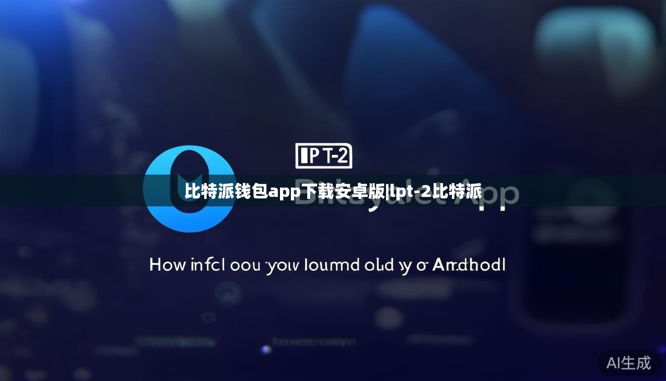 比特派钱包app下载安卓版|lpt-2比特派 第1张 比特派钱包app下载安卓版|lpt-2比特派 第1张